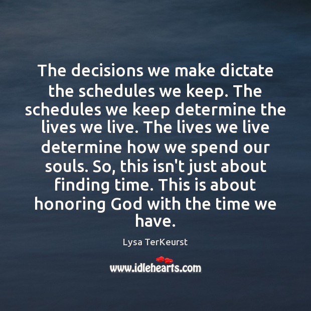 The decisions we make dictate the schedules we keep. The schedules we Lysa TerKeurst Picture Quote