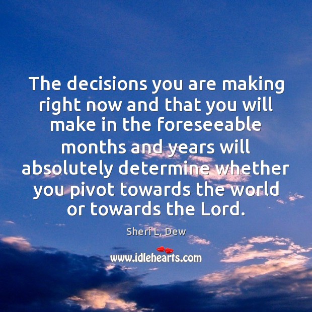 The decisions you are making right now and that you will make Sheri L. Dew Picture Quote