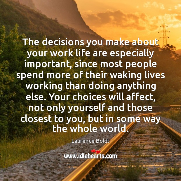 The decisions you make about your work life are especially important, since Laurence Boldt Picture Quote