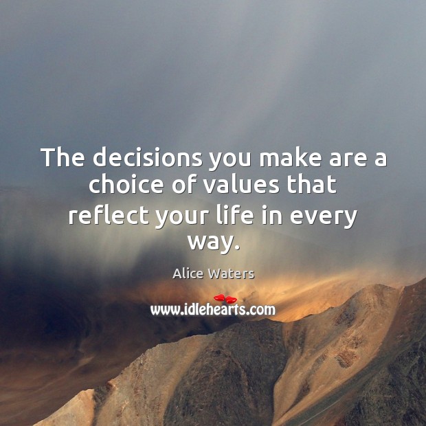 The decisions you make are a choice of values that reflect your life in every way. Alice Waters Picture Quote