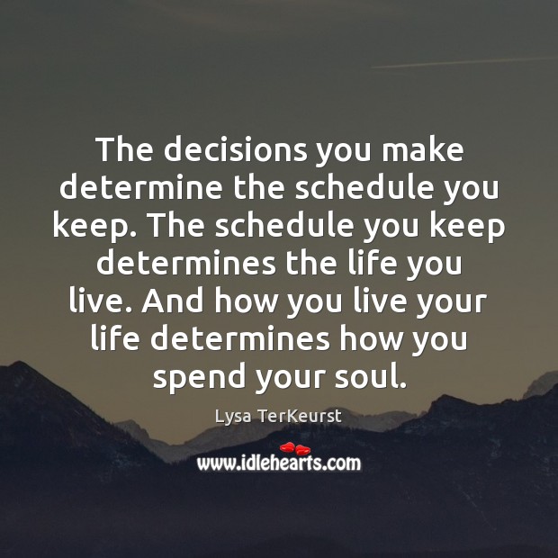 The decisions you make determine the schedule you keep. The schedule you Life You Live Quotes Image