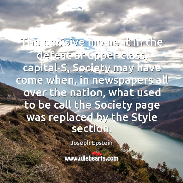 The decisive moment in the defeat of upper class, capital-s, society may have come when Joseph Epstein Picture Quote