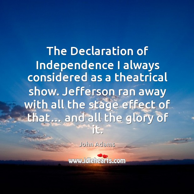 The declaration of independence I always considered as a theatrical show. John Adams Picture Quote