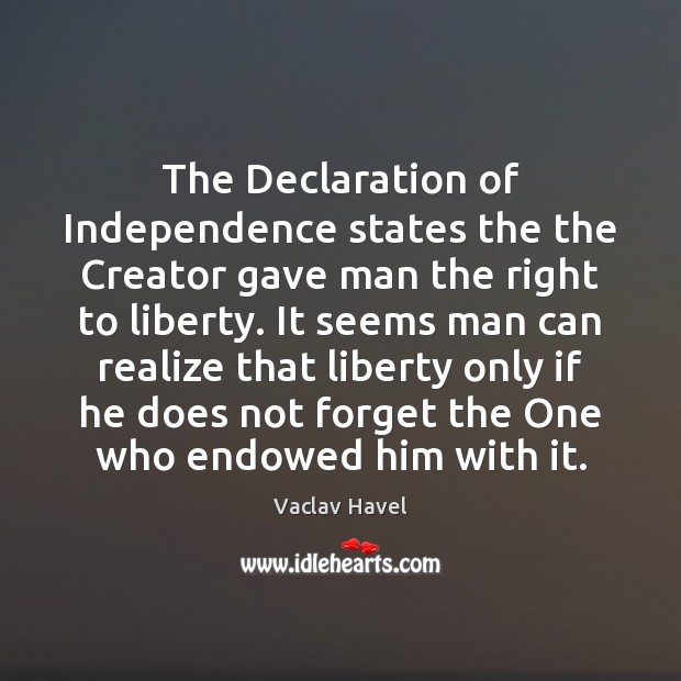 The Declaration of Independence states the the Creator gave man the right Vaclav Havel Picture Quote