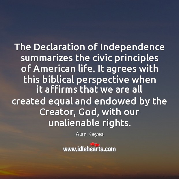 The Declaration of Independence summarizes the civic principles of American life. It Alan Keyes Picture Quote