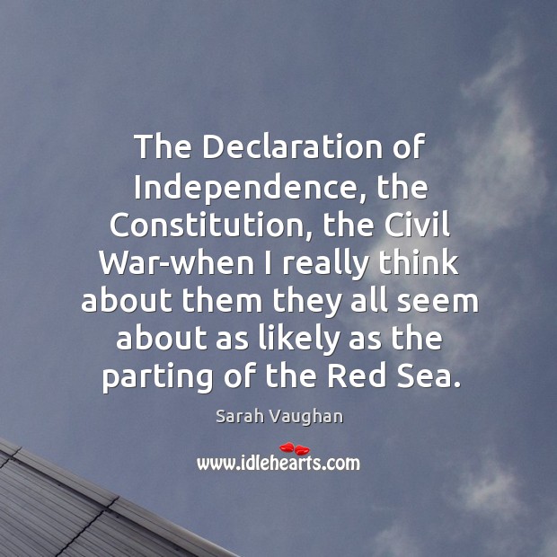 The declaration of independence, the constitution, the civil war-when i Sarah Vaughan Picture Quote