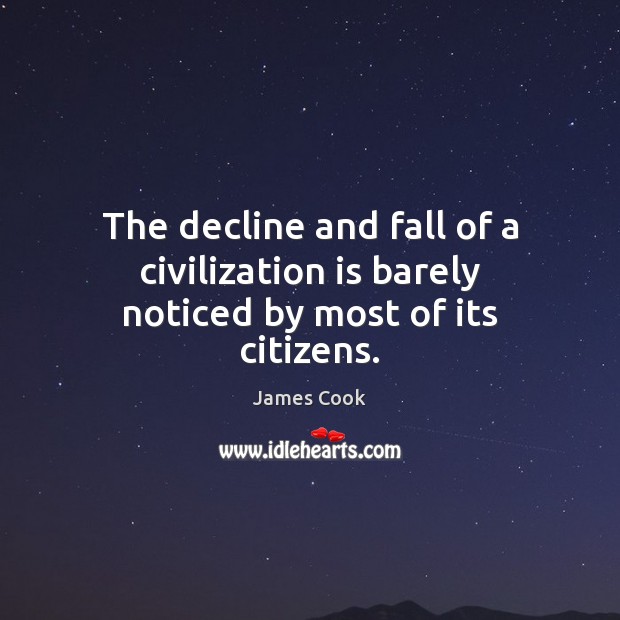 The decline and fall of a civilization is barely noticed by most of its citizens. James Cook Picture Quote