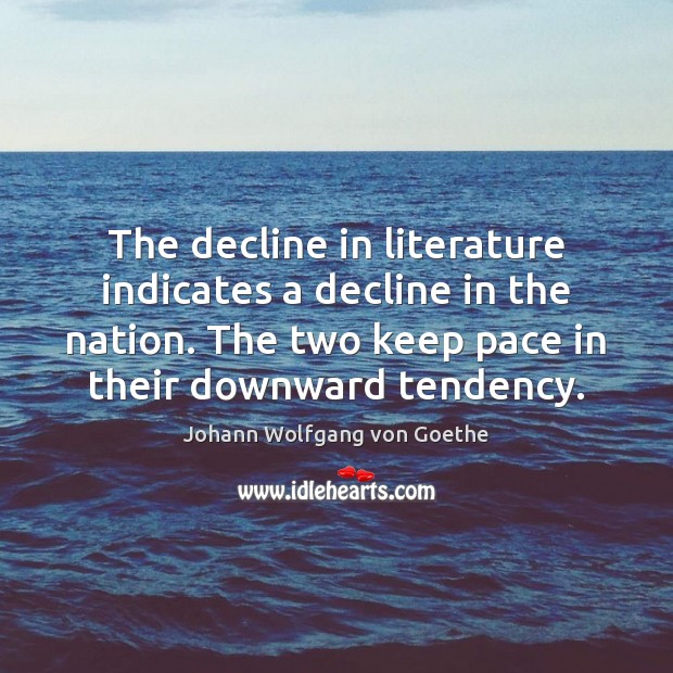 The decline in literature indicates a decline in the nation. The two Johann Wolfgang von Goethe Picture Quote