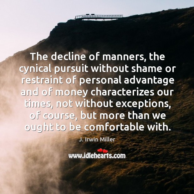 The decline of manners, the cynical pursuit without shame or restraint of personal J. Irwin Miller Picture Quote
