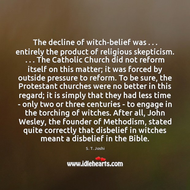 The decline of witch-belief was . . . entirely the product of religious skepticism. . . . The S. T. Joshi Picture Quote