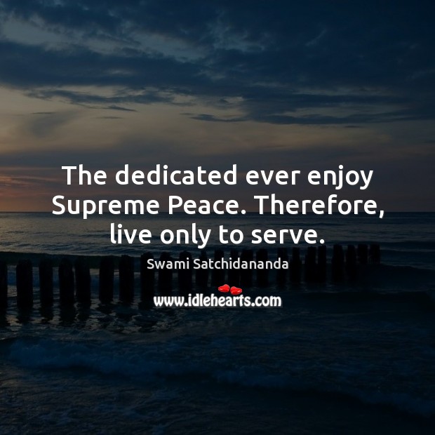 The dedicated ever enjoy Supreme Peace. Therefore, live only to serve. Swami Satchidananda Picture Quote