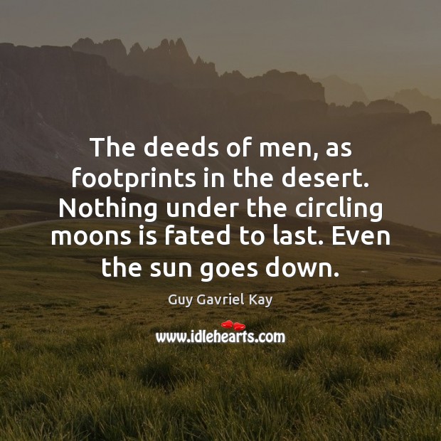 The deeds of men, as footprints in the desert. Nothing under the Guy Gavriel Kay Picture Quote