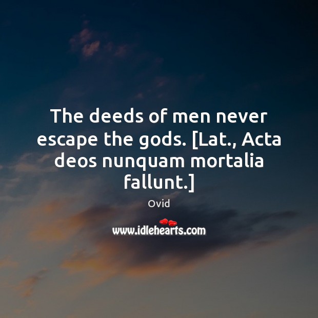 The deeds of men never escape the Gods. [Lat., Acta deos nunquam mortalia fallunt.] Ovid Picture Quote