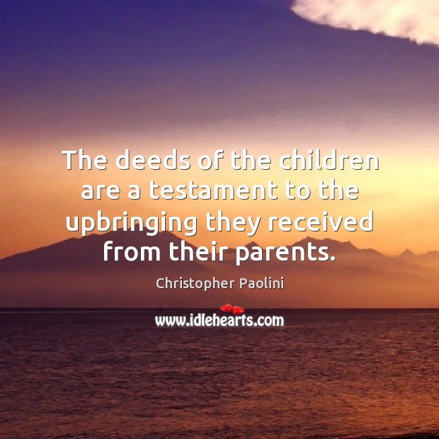 The deeds of the children are a testament to the upbringing they Christopher Paolini Picture Quote