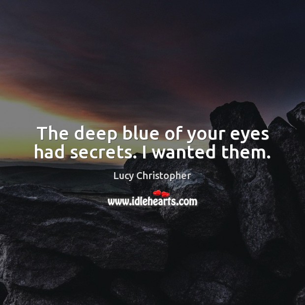The deep blue of your eyes had secrets. I wanted them. Lucy Christopher Picture Quote