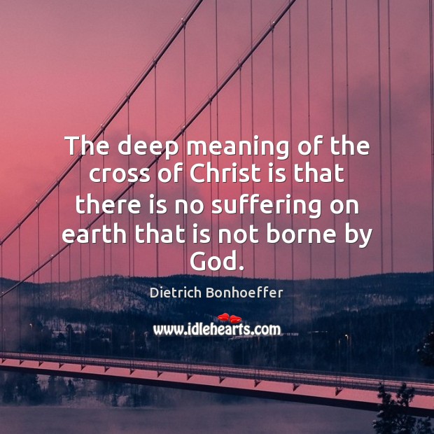 The deep meaning of the cross of Christ is that there is Dietrich Bonhoeffer Picture Quote