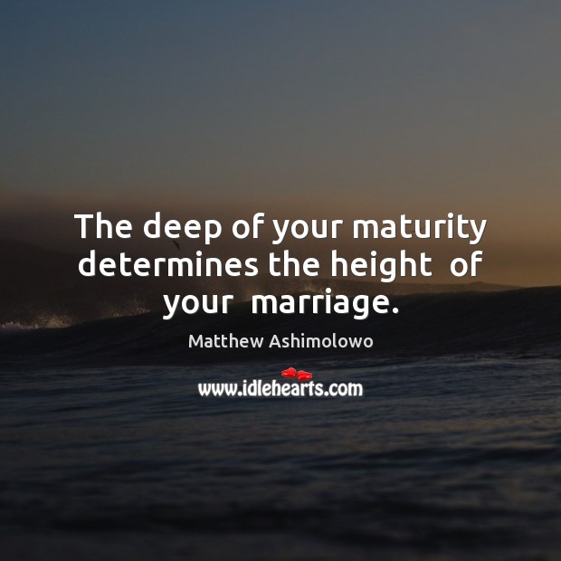 The deep of your maturity determines the height  of your  marriage. Matthew Ashimolowo Picture Quote