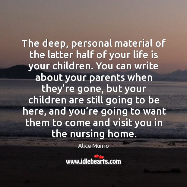 The deep, personal material of the latter half of your life is your children. Alice Munro Picture Quote