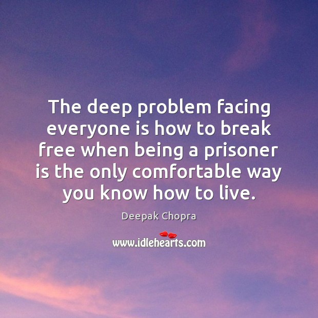The deep problem facing everyone is how to break free when being Deepak Chopra Picture Quote