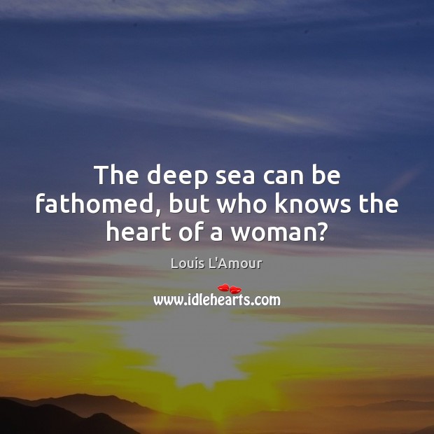The deep sea can be fathomed, but who knows the heart of a woman? Image