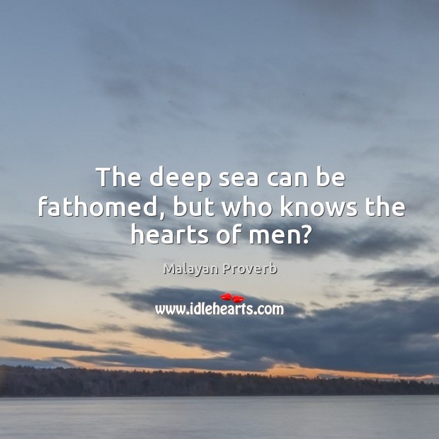 The deep sea can be fathomed, but who knows the hearts of men? Malayan Proverbs Image