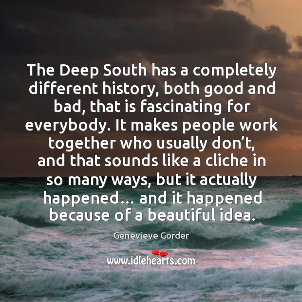 The deep south has a completely different history, both good and bad, that is fascinating for everybody. Genevieve Gorder Picture Quote