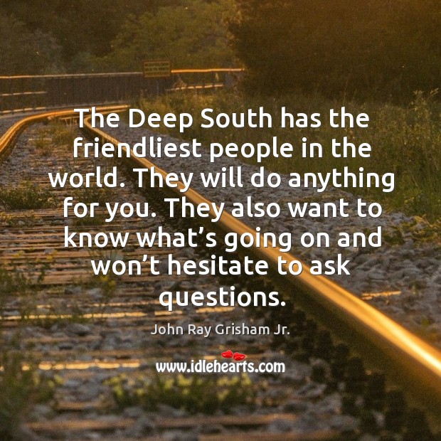 The deep south has the friendliest people in the world. They will do anything for you. John Ray Grisham Jr. Picture Quote