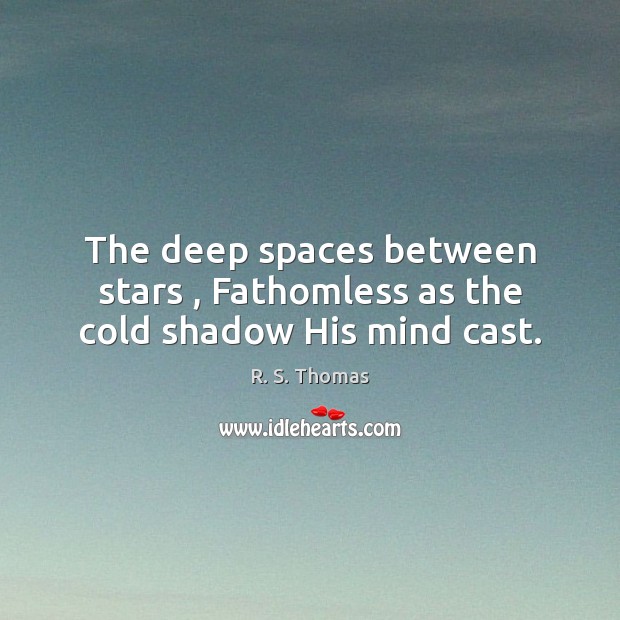 The deep spaces between stars , Fathomless as the cold shadow His mind cast. R. S. Thomas Picture Quote