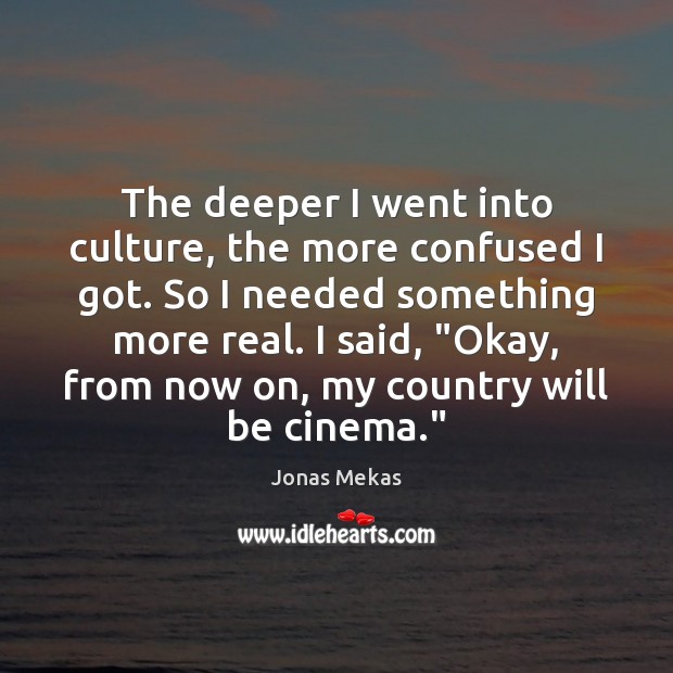 The deeper I went into culture, the more confused I got. So Jonas Mekas Picture Quote