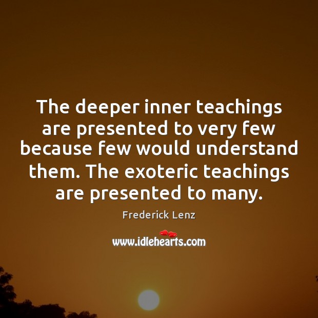 The deeper inner teachings are presented to very few because few would Frederick Lenz Picture Quote