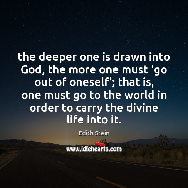 The deeper one is drawn into God, the more one must ‘go Edith Stein Picture Quote