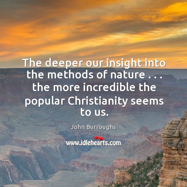 The deeper our insight into the methods of nature . . . the more incredible John Burroughs Picture Quote