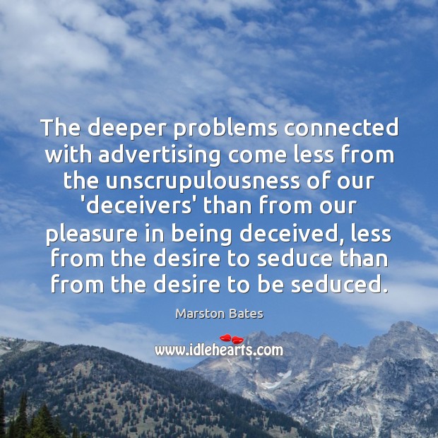 The deeper problems connected with advertising come less from the unscrupulousness of Marston Bates Picture Quote