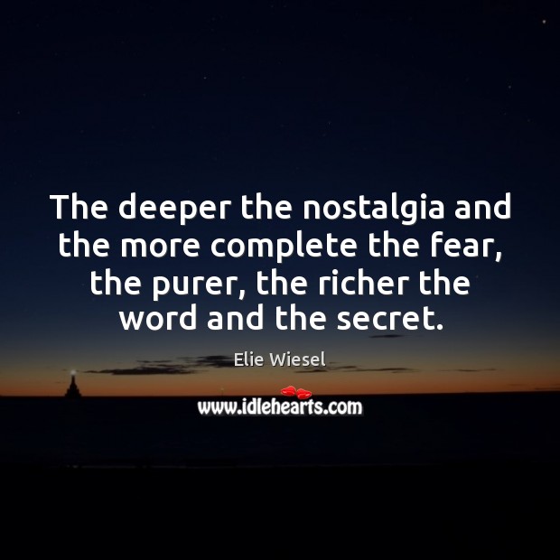 The deeper the nostalgia and the more complete the fear, the purer, Elie Wiesel Picture Quote