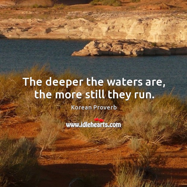 The deeper the waters are, the more still they run. Image