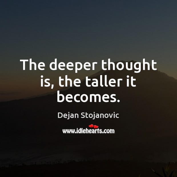 The deeper thought is, the taller it becomes. Dejan Stojanovic Picture Quote