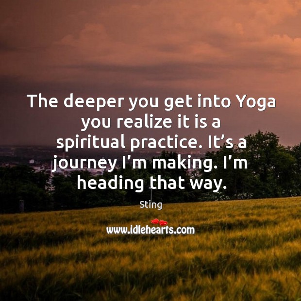 The deeper you get into yoga you realize it is a spiritual practice. Sting Picture Quote