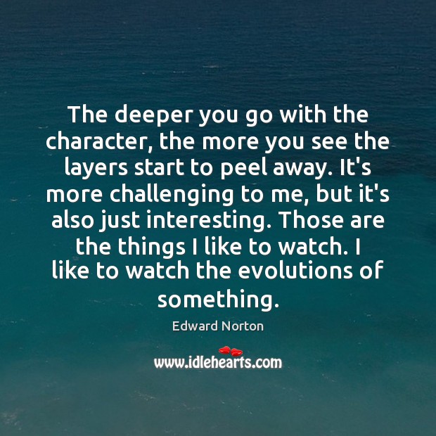 The deeper you go with the character, the more you see the Edward Norton Picture Quote