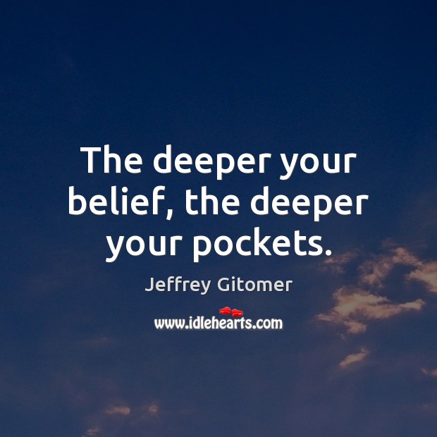 The deeper your belief, the deeper your pockets. Image