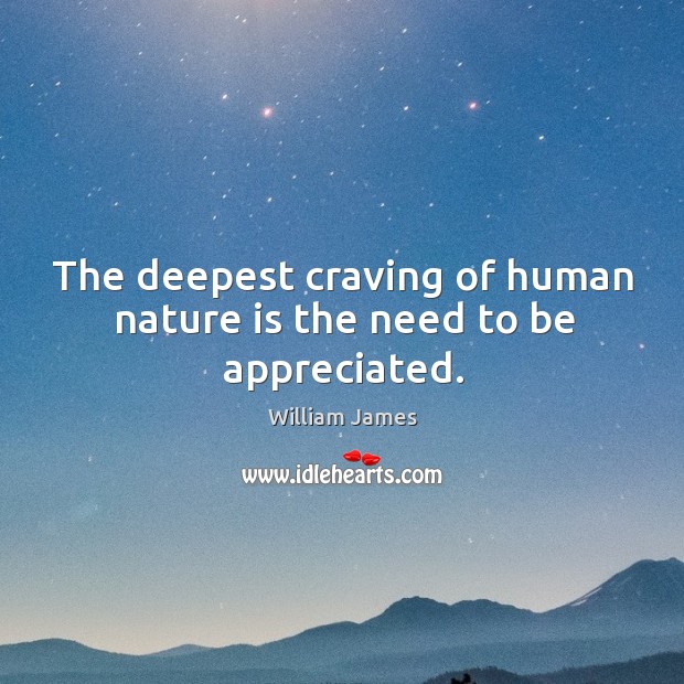 The deepest craving of human nature is the need to be appreciated. William James Picture Quote