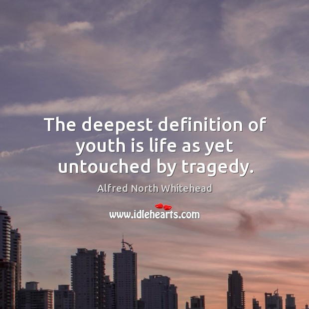The deepest definition of youth is life as yet untouched by tragedy. Image