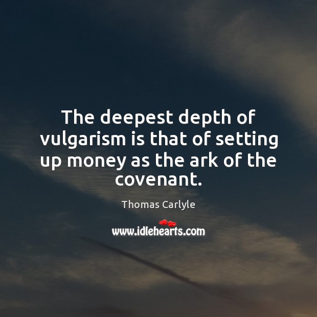 The deepest depth of vulgarism is that of setting up money as the ark of the covenant. Thomas Carlyle Picture Quote