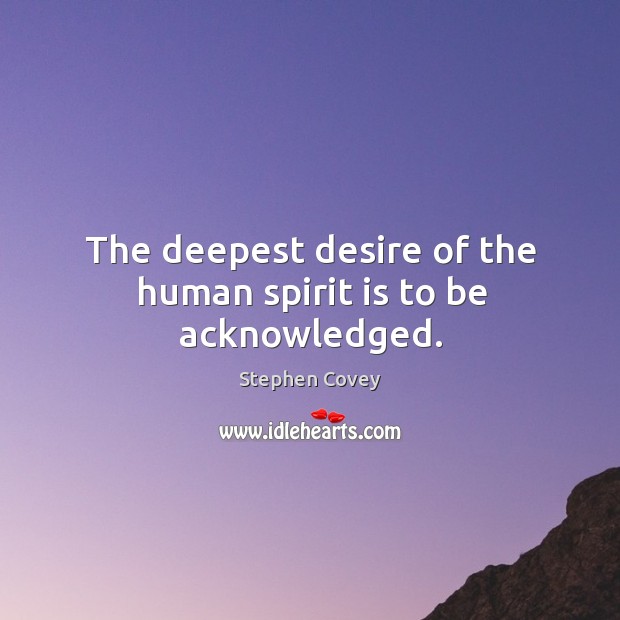 The deepest desire of the human spirit is to be acknowledged. Stephen Covey Picture Quote