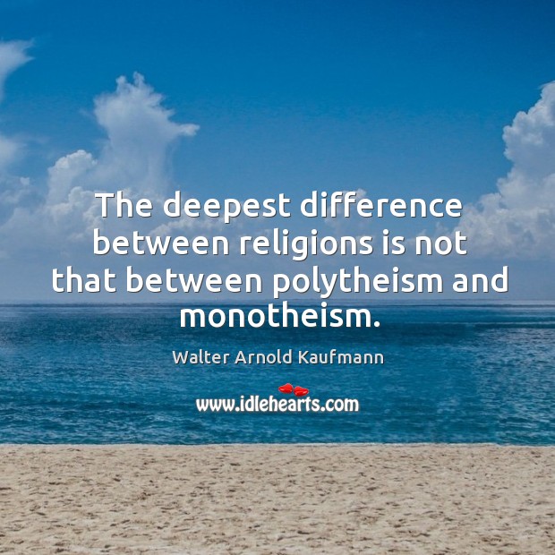 The deepest difference between religions is not that between polytheism and monotheism. Walter Arnold Kaufmann Picture Quote
