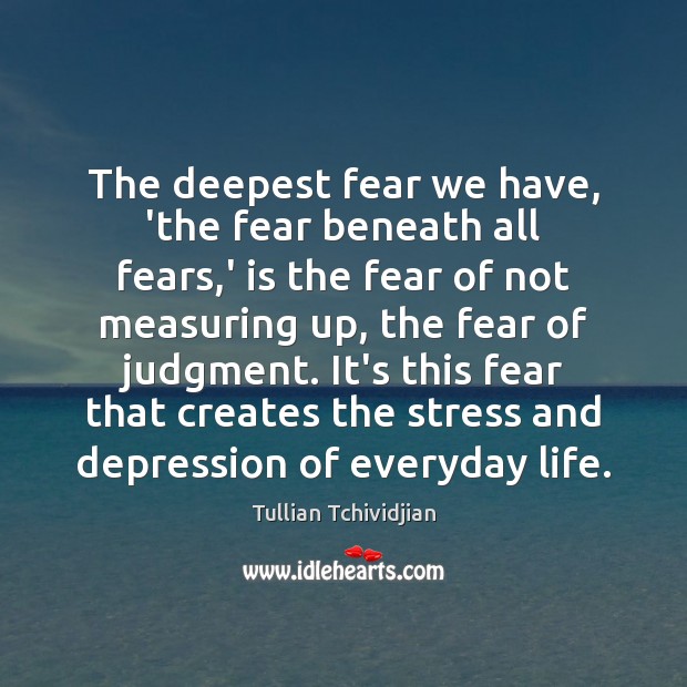 The deepest fear we have, ‘the fear beneath all fears,’ is Tullian Tchividjian Picture Quote