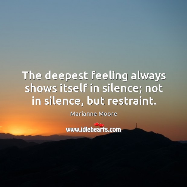 The deepest feeling always shows itself in silence; not in silence, but restraint. Image