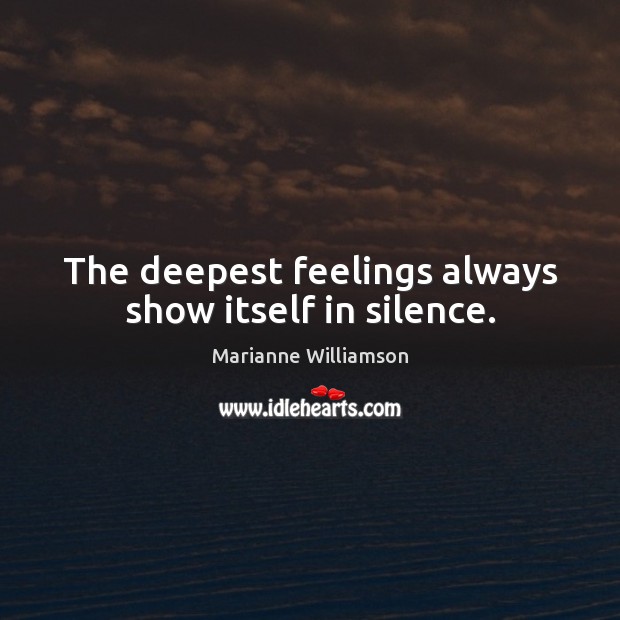 The deepest feelings always show itself in silence. Marianne Williamson Picture Quote