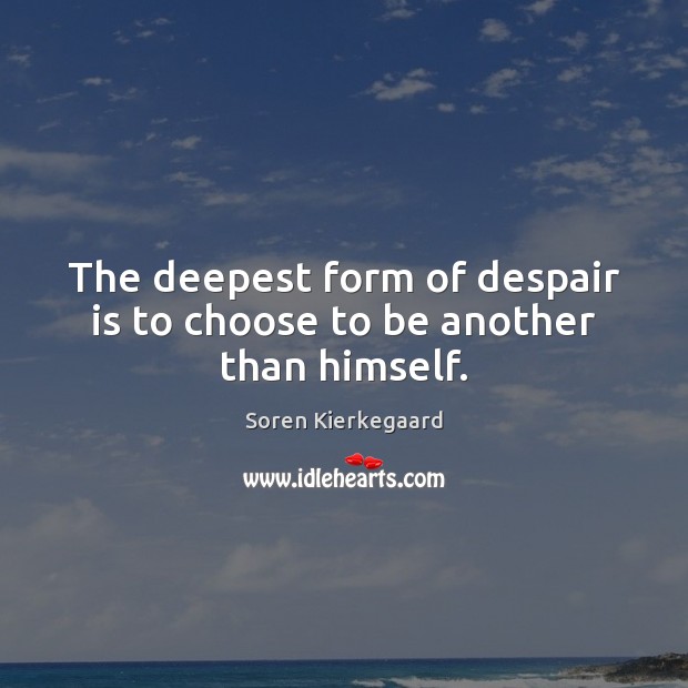 The deepest form of despair is to choose to be another than himself. Soren Kierkegaard Picture Quote