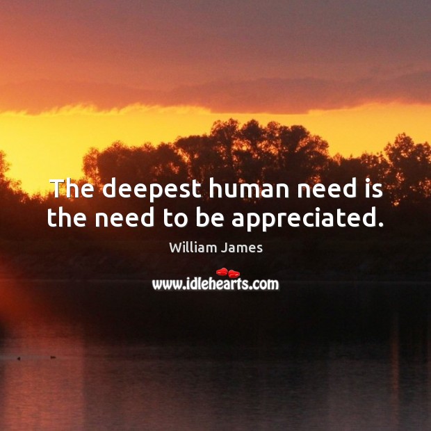 The deepest human need is the need to be appreciated. William James Picture Quote