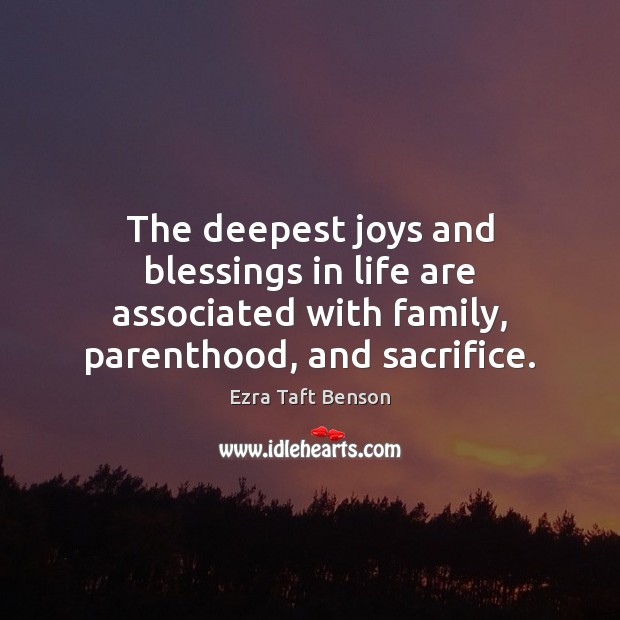 The deepest joys and blessings in life are associated with family, parenthood, Ezra Taft Benson Picture Quote